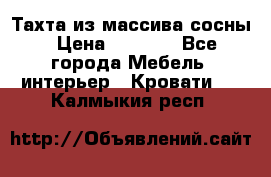 Тахта из массива сосны › Цена ­ 4 600 - Все города Мебель, интерьер » Кровати   . Калмыкия респ.